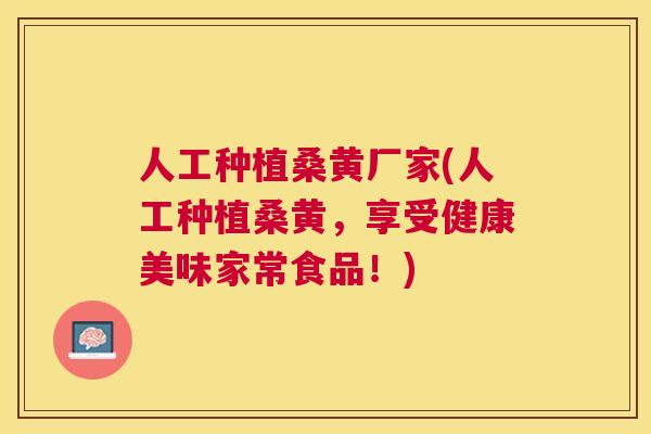 人工种植桑黄厂家(人工种植桑黄,享受健康美味家常食品!) 人工种植桑黄厂家(人工种植桑黄,享受健康美味家常食品!)