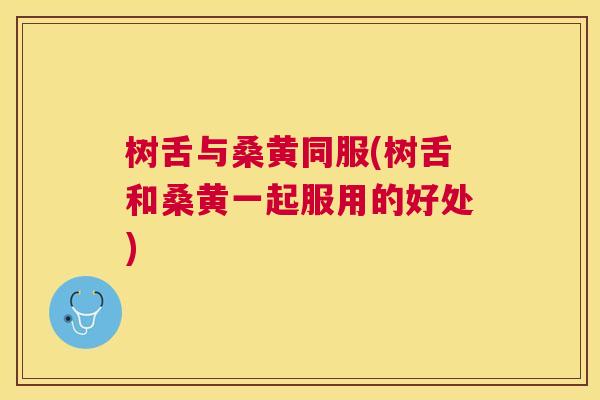 树舌与桑黄同服(树舌和桑黄一起服用的好处) 树舌与桑黄同服(树舌和桑黄一起服用的好处)