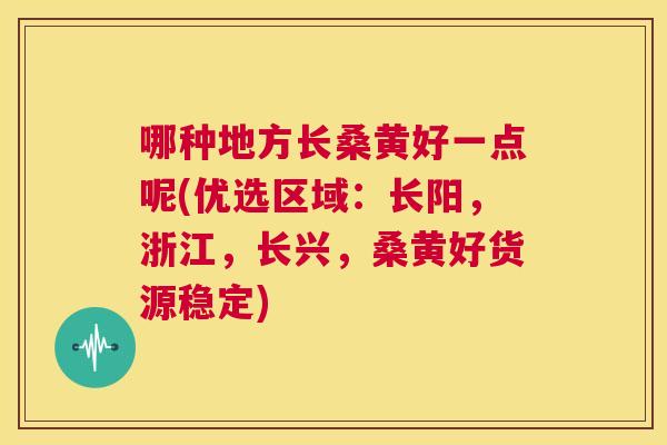 哪种地方长桑黄好一点呢(优选区域:长阳,浙江,长兴,桑黄好货源稳定) 哪种地方长桑黄好一点呢(优选区域:长阳,浙江,长兴,桑黄好货源稳定)