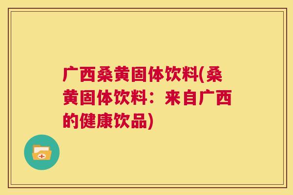 广西桑黄固体饮料(桑黄固体饮料:来自广西的健康饮品) 广西桑黄固体饮料(桑黄固体饮料:来自广西的健康饮品)