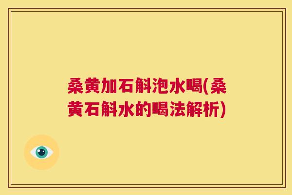 桑黄加石斛泡水喝(桑黄石斛水的喝法解析) 桑黄加石斛泡水喝(桑黄石斛水的喝法解析)