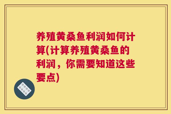养殖黄桑鱼利润如何计算(计算养殖黄桑鱼的利润,你需要知道这些要点) 养殖黄桑鱼利润如何计算(计算养殖黄桑鱼的利润,你需要知道这些要点)