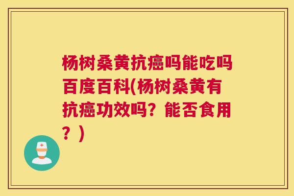 杨树桑黄抗吗能吃吗百度百科(杨树桑黄有抗功效吗?能否食用?) 杨树桑黄抗吗能吃吗百度百科(杨树桑黄有抗功效吗?能否食用?)