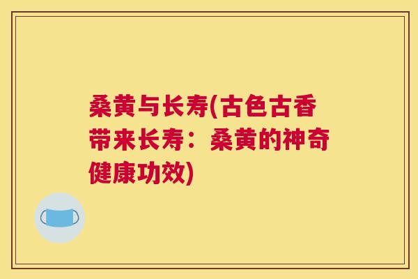 桑黄与长寿(古色古香带来长寿:桑黄的神奇健康功效) 桑黄与长寿(古色古香带来长寿:桑黄的神奇健康功效)