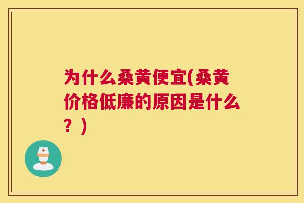 为什么桑黄便宜(桑黄价格低廉的原因是什么?) 为什么桑黄便宜(桑黄价格低廉的原因是什么?)