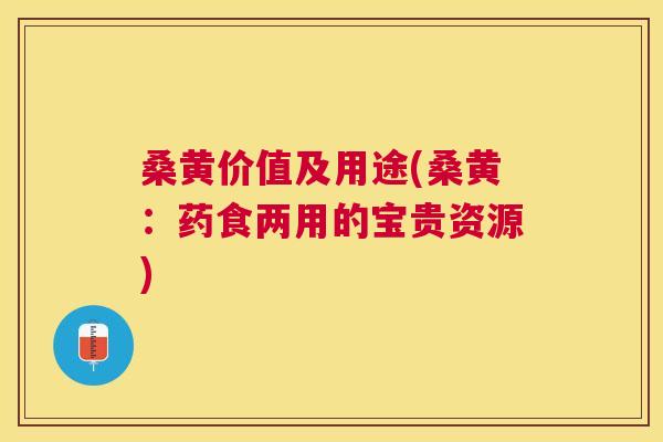 桑黄价值及用途(桑黄:药食两用的宝贵资源) 桑黄价值及用途(桑黄:药食两用的宝贵资源)