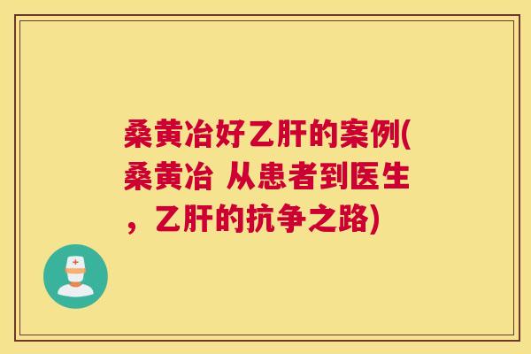 桑黄冶好的案例(桑黄冶 从患者到医生，的抗争之路)