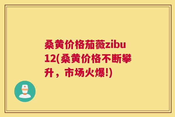 桑黄价格茄薇zibu12(桑黄价格不断攀升,市场火爆!) 桑黄价格茄薇zibu12(桑黄价格不断攀升,市场火爆!)