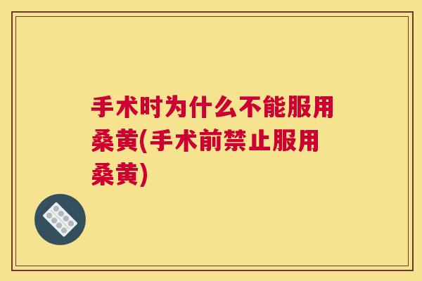 手术时为什么不能服用桑黄(手术前禁止服用桑黄) 手术时为什么不能服用桑黄(手术前禁止服用桑黄)