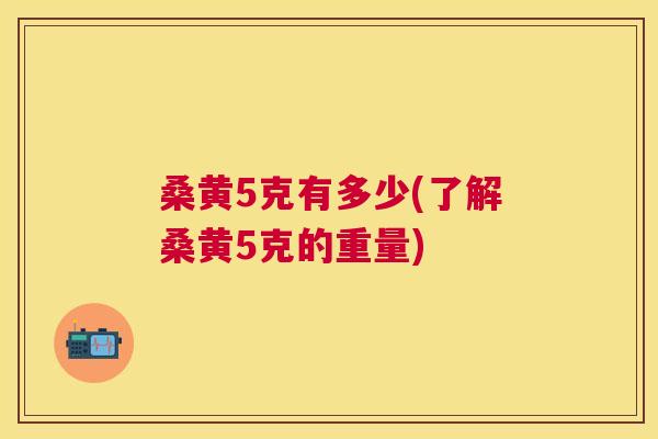 桑黄5克有多少(了解桑黄5克的重量) 桑黄5克有多少(了解桑黄5克的重量)