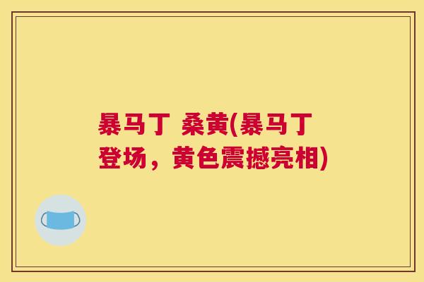 暴马丁 桑黄(暴马丁登场,黄色震撼亮相) 暴马丁 桑黄(暴马丁登场,黄色震撼亮相)