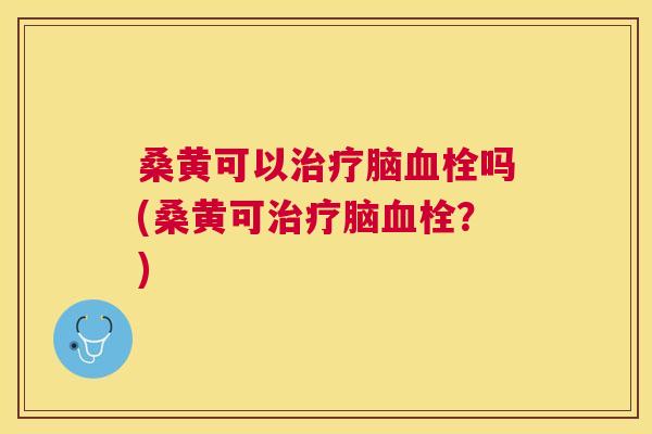 桑黄可以脑吗(桑黄可脑?) 桑黄可以脑吗(桑黄可脑?)