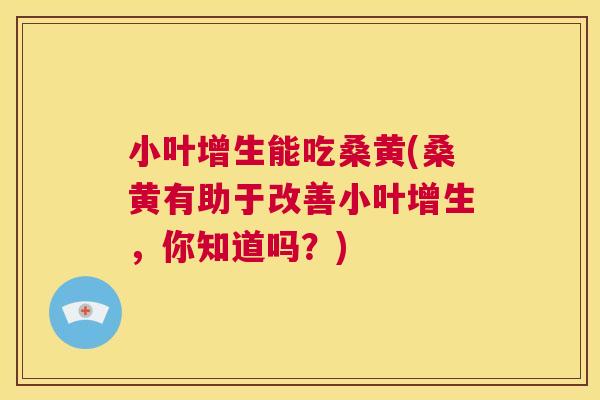 小叶增生能吃桑黄(桑黄有助于改善小叶增生,你知道吗?) 小叶增生能吃桑黄(桑黄有助于改善小叶增生,你知道吗?)