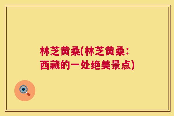 林芝黄桑(林芝黄桑：西藏的一处绝美景点)