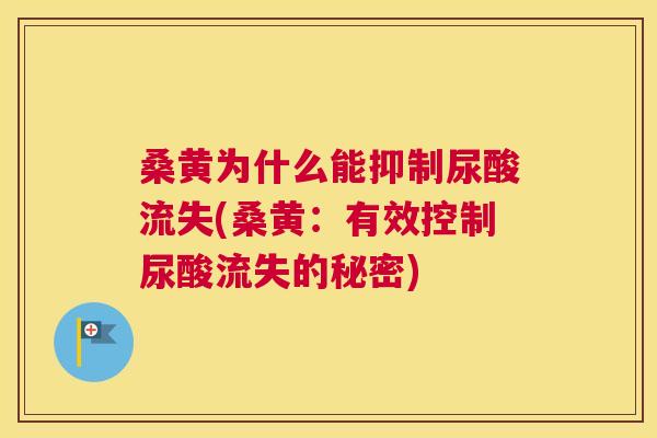 桑黄为什么能抑制尿酸流失(桑黄:有效控制尿酸流失的秘密) 桑黄为什么能抑制尿酸流失(桑黄:有效控制尿酸流失的秘密)