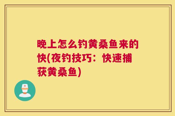 晚上怎么钓黄桑鱼来的快(夜钓技巧:快速捕获黄桑鱼) 晚上怎么钓黄桑鱼来的快(夜钓技巧:快速捕获黄桑鱼)