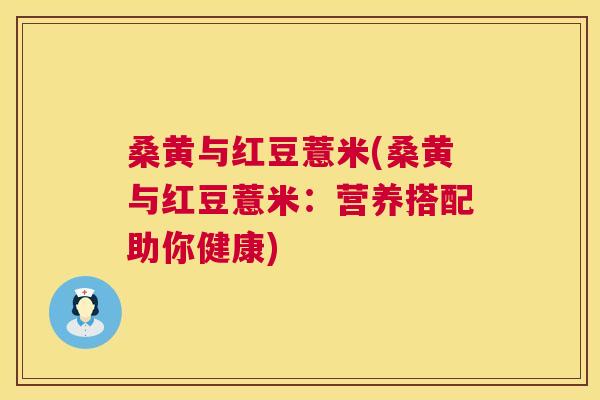 桑黄与红豆薏米(桑黄与红豆薏米:营养搭配助你健康) 桑黄与红豆薏米(桑黄与红豆薏米:营养搭配助你健康)