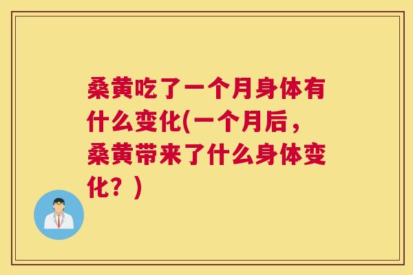 桑黄吃了一个月身体有什么变化(一个月后,桑黄带来了什么身体变化?) 桑黄吃了一个月身体有什么变化(一个月后,桑黄带来了什么身体变化?)