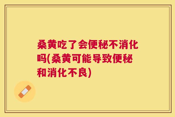 桑黄吃了会不消化吗(桑黄可能导致和) 桑黄吃了会不消化吗(桑黄可能导致和)