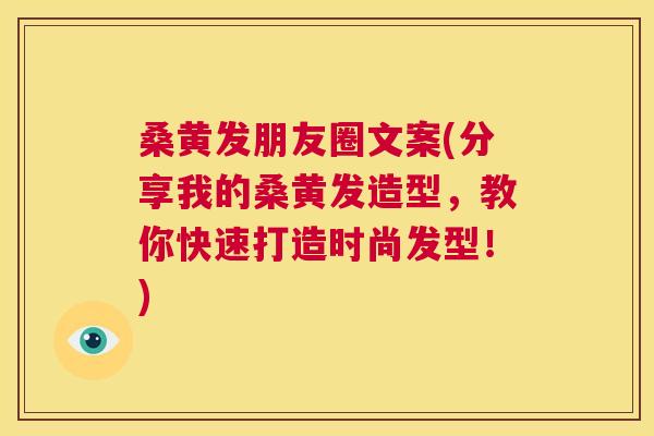 桑黄发朋友圈文案(分享我的桑黄发造型,教你快速打造时尚发型!) 桑黄发朋友圈文案(分享我的桑黄发造型,教你快速打造时尚发型!)