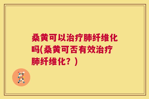 桑黄可以纤维化吗(桑黄可否有效纤维化?) 桑黄可以纤维化吗(桑黄可否有效纤维化?)