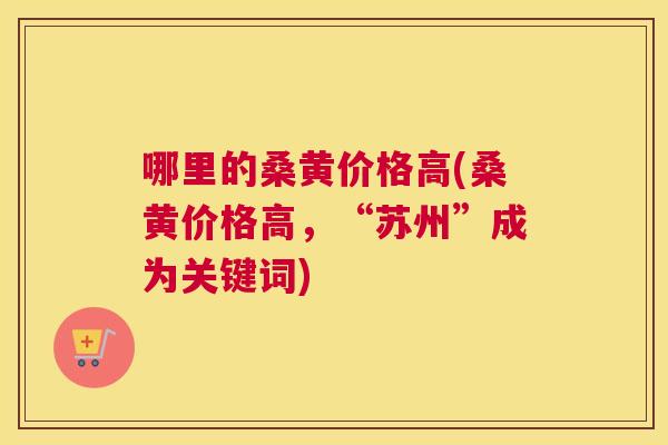 哪里的桑黄价格高(桑黄价格高,“苏州”成为关键词) 哪里的桑黄价格高(桑黄价格高,“苏州”成为关键词)