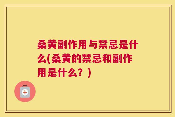 桑黄副作用与禁忌是什么(桑黄的禁忌和副作用是什么?) 桑黄副作用与禁忌是什么(桑黄的禁忌和副作用是什么?)