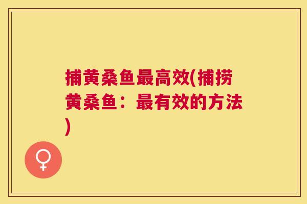 捕黄桑鱼高效(捕捞黄桑鱼:有效的方法) 捕黄桑鱼高效(捕捞黄桑鱼:有效的方法)