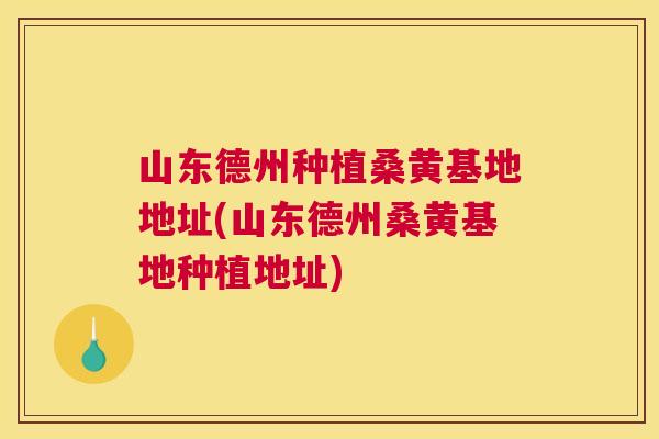 山东德州种植桑黄基地地址(山东德州桑黄基地种植地址)