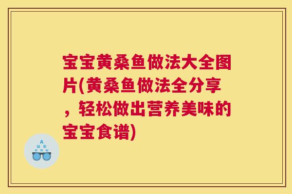 宝宝黄桑鱼做法大全图片(黄桑鱼做法全分享,轻松做出营养美味的宝宝食谱) 宝宝黄桑鱼做法大全图片(黄桑鱼做法全分享,轻松做出营养美味的宝宝食谱)