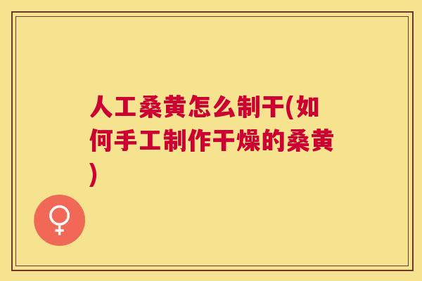 人工桑黄怎么制干(如何手工制作干燥的桑黄) 人工桑黄怎么制干(如何手工制作干燥的桑黄)