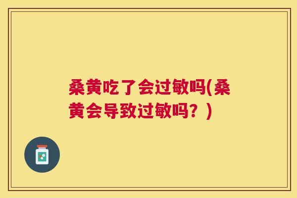 桑黄吃了会吗(桑黄会导致吗?) 桑黄吃了会吗(桑黄会导致吗?)