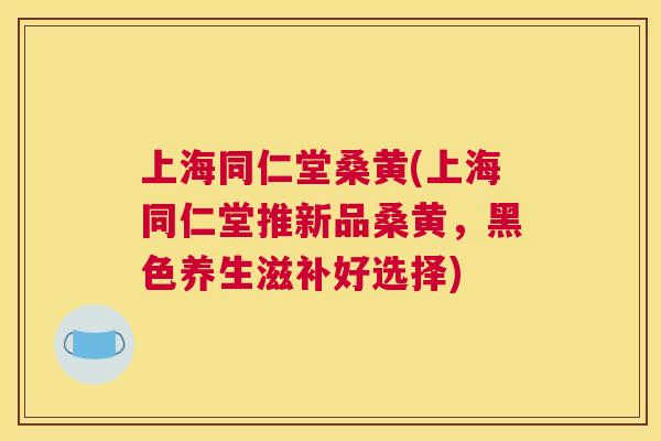 上海同仁堂桑黄(上海同仁堂推新品桑黄,黑色养生滋补好选择) 上海同仁堂桑黄(上海同仁堂推新品桑黄,黑色养生滋补好选择)