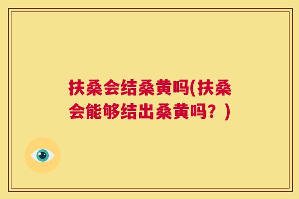 扶桑会结桑黄吗(扶桑会能够结出桑黄吗?) 扶桑会结桑黄吗(扶桑会能够结出桑黄吗?)
