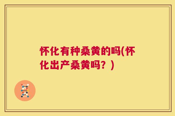 怀化有种桑黄的吗(怀化出产桑黄吗?) 怀化有种桑黄的吗(怀化出产桑黄吗?)