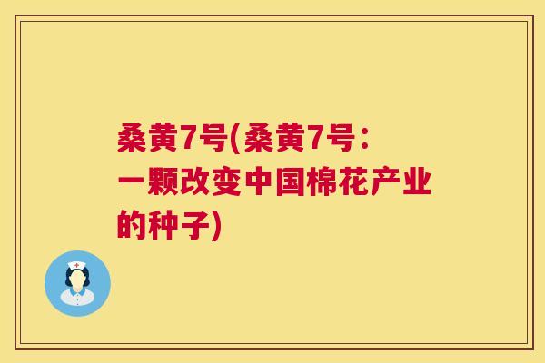 桑黄7号(桑黄7号:一颗改变中国棉花产业的种子) 桑黄7号(桑黄7号:一颗改变中国棉花产业的种子)