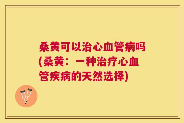 桑黄可以心吗(桑黄:一种心的天然选择) 桑黄可以心吗(桑黄:一种心的天然选择)