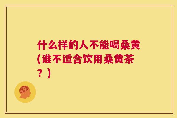 什么样的人不能喝桑黄(谁不适合饮用桑黄茶?) 什么样的人不能喝桑黄(谁不适合饮用桑黄茶?)
