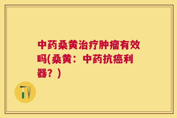 桑黄有效吗(桑黄:抗利器?) 桑黄有效吗(桑黄:抗利器?)