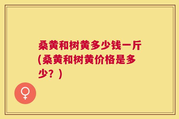 桑黄和树黄多少钱一斤(桑黄和树黄价格是多少?) 桑黄和树黄多少钱一斤(桑黄和树黄价格是多少?)