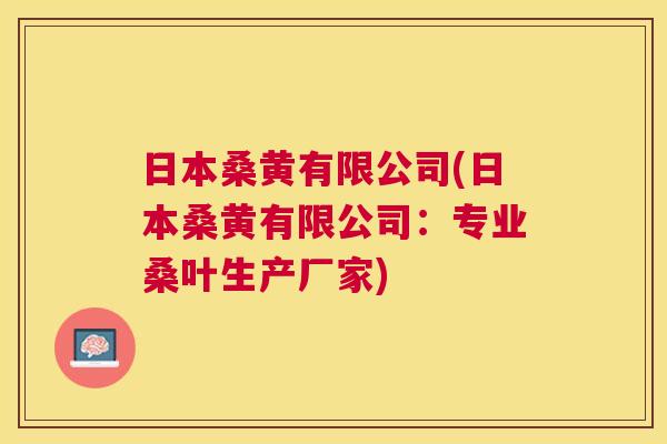 日本桑黄有限公司(日本桑黄有限公司:专业桑叶生产厂家) 日本桑黄有限公司(日本桑黄有限公司:专业桑叶生产厂家)