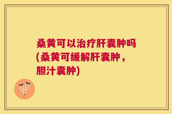 桑黄可以囊肿吗(桑黄可缓解囊肿,胆汁囊肿) 桑黄可以囊肿吗(桑黄可缓解囊肿,胆汁囊肿)