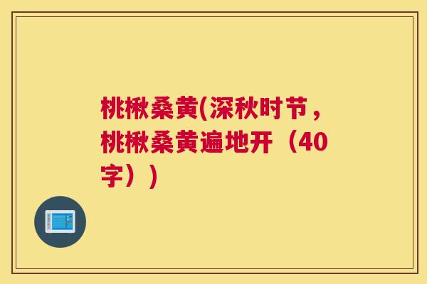 桃楸桑黄(深秋时节，桃楸桑黄遍地开（40字）)