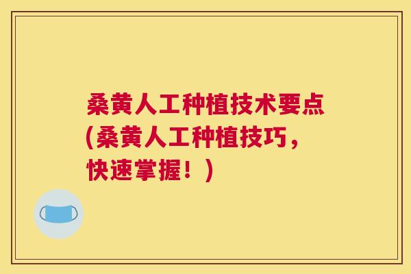 桑黄人工种植技术要点(桑黄人工种植技巧,快速掌握!) 桑黄人工种植技术要点(桑黄人工种植技巧,快速掌握!)