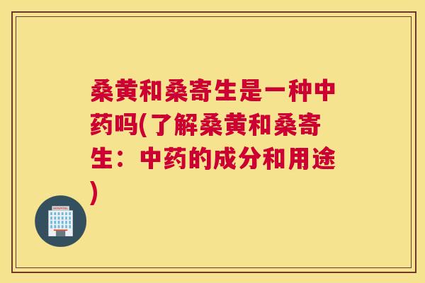 桑黄和桑寄生是一种吗(了解桑黄和桑寄生:的成分和用途) 桑黄和桑寄生是一种吗(了解桑黄和桑寄生:的成分和用途)