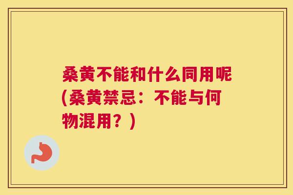 桑黄不能和什么同用呢(桑黄禁忌:不能与何物混用?) 桑黄不能和什么同用呢(桑黄禁忌:不能与何物混用?)