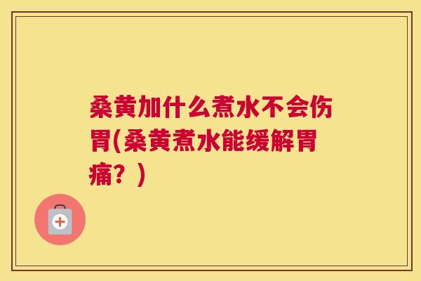 桑黄加什么煮水不会伤胃(桑黄煮水能缓解胃痛?) 桑黄加什么煮水不会伤胃(桑黄煮水能缓解胃痛?)