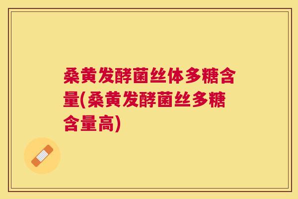 桑黄发酵菌丝体多糖含量(桑黄发酵菌丝多糖含量高) 桑黄发酵菌丝体多糖含量(桑黄发酵菌丝多糖含量高)