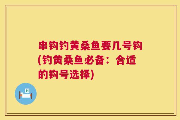 串钩钓黄桑鱼要几号钩(钓黄桑鱼必备：合适的钩号选择)