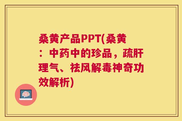 桑黄产品PPT(桑黄:中的珍品,疏理气、祛风神奇功效解析) 桑黄产品PPT(桑黄:中的珍品,疏理气、祛风神奇功效解析)
